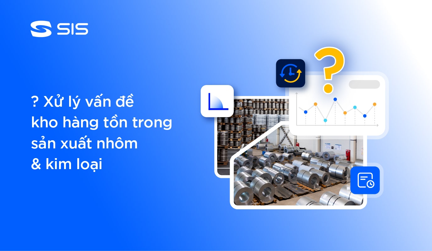 Xử lý khó khăn trong ngành nhôm, kim loại bằng phần mềm SIS ERP
